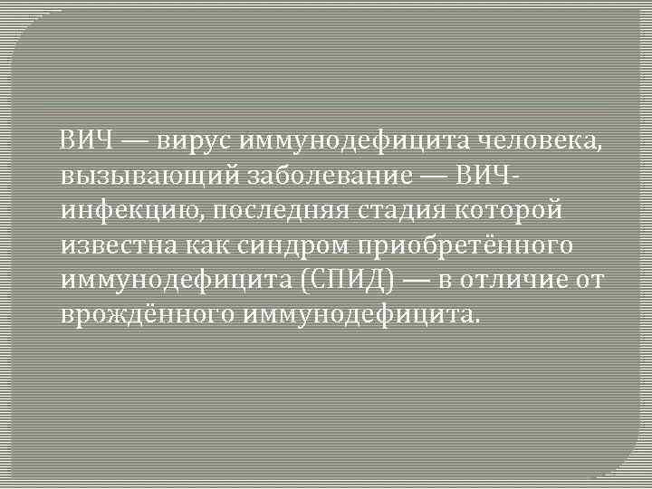  ВИЧ — вирус иммунодефицита человека, вызывающий заболевание — ВИЧинфекцию, последняя стадия которой известна