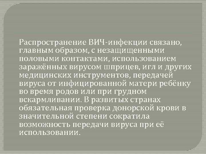 Распространение ВИЧ-инфекции связано, главным образом, с незащищенными половыми контактами, использованием заражённых вирусом шприцев, игл