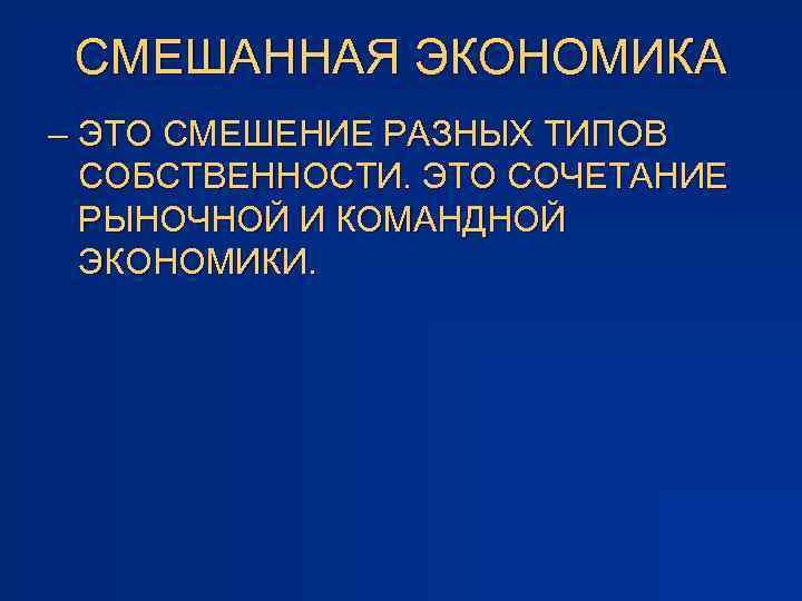 СМЕШАННАЯ ЭКОНОМИКА – ЭТО СМЕШЕНИЕ РАЗНЫХ ТИПОВ СОБСТВЕННОСТИ. ЭТО СОЧЕТАНИЕ РЫНОЧНОЙ И КОМАНДНОЙ ЭКОНОМИКИ.