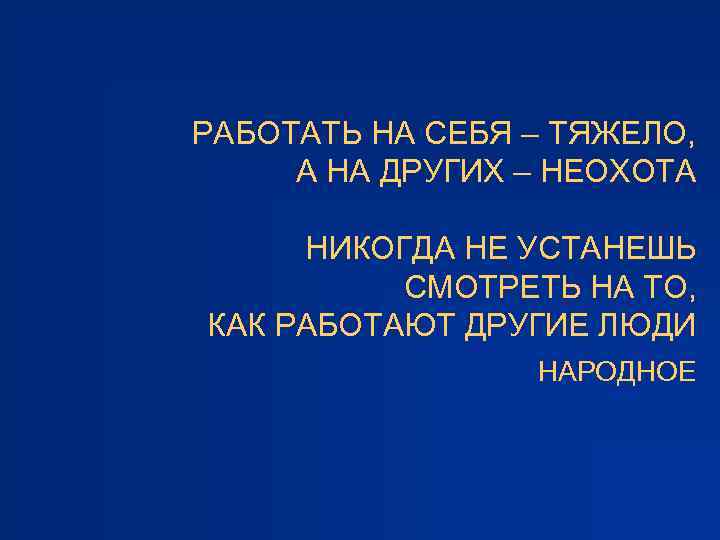 РАБОТАТЬ НА СЕБЯ – ТЯЖЕЛО, А НА ДРУГИХ – НЕОХОТА НИКОГДА НЕ УСТАНЕШЬ СМОТРЕТЬ