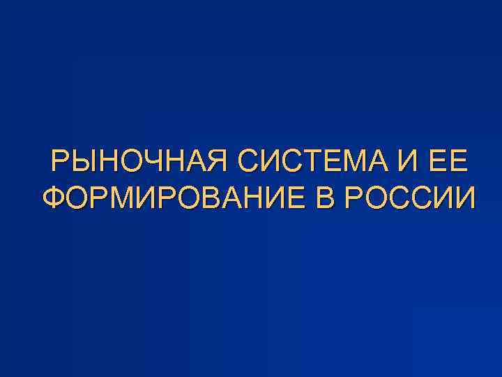 РЫНОЧНАЯ СИСТЕМА И ЕЕ ФОРМИРОВАНИЕ В РОССИИ 