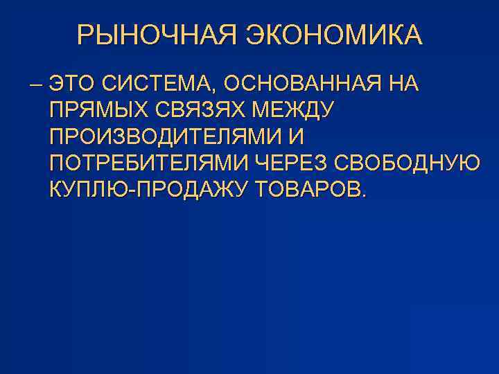 РЫНОЧНАЯ ЭКОНОМИКА – ЭТО СИСТЕМА, ОСНОВАННАЯ НА ПРЯМЫХ СВЯЗЯХ МЕЖДУ ПРОИЗВОДИТЕЛЯМИ И ПОТРЕБИТЕЛЯМИ ЧЕРЕЗ