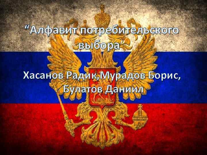 “Алфавит потребительского выбора” выбора Хасанов Радик, Мурадов Борис, Булатов Даниил 