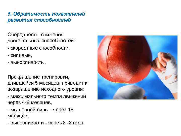 5. Обратимость показателей развития способностей Очередность снижения двигательных способностей: - скоростные способности, - силовые,