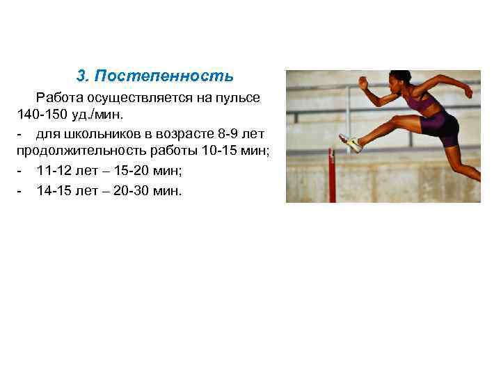 3. Постепенность Работа осуществляется на пульсе 140 -150 уд. /мин. - для школьников в