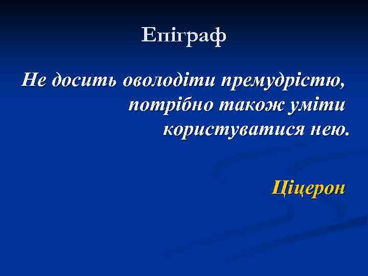 Епіграф Не досить оволодіти премудрістю, потрібно також уміти користуватися нею. Ціцерон 