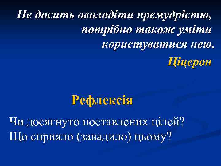 Не досить оволодіти премудрістю, потрібно також уміти користуватися нею. Ціцерон Рефлексія Чи досягнуто поставлених