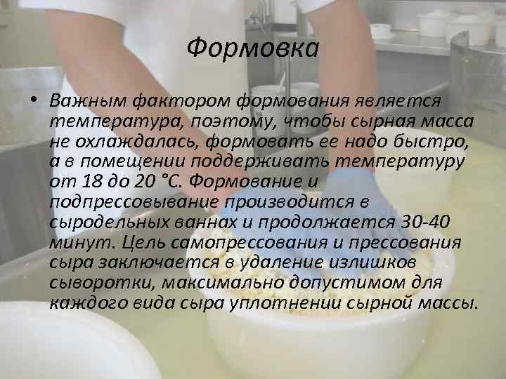 Формовка • Важным фактором формования является температура, поэтому, чтобы сырная масса не охлаждалась, формовать