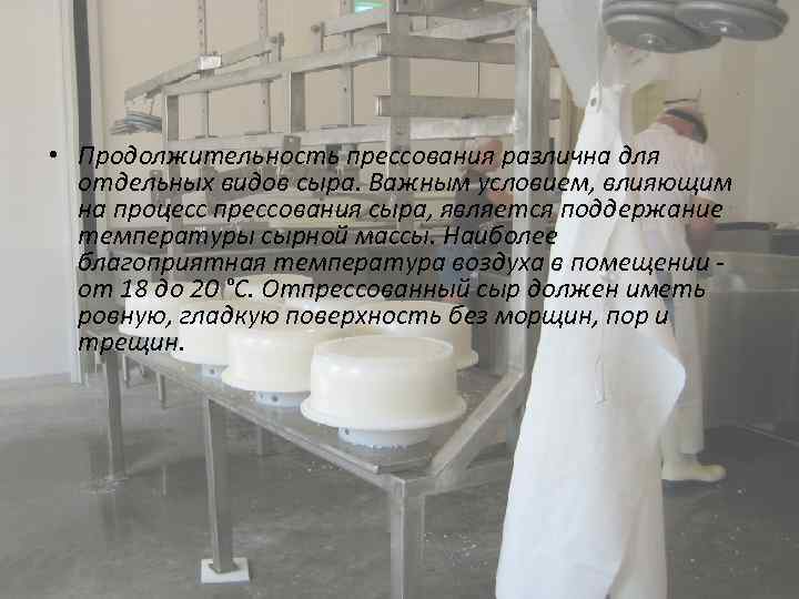  • Продолжительность прессования различна для отдельных видов сыра. Важным условием, влияющим на процесс