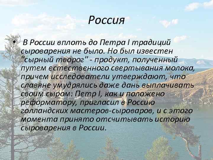 Россия • В России вплоть до Петра I традиций сыроварения не было. Но был