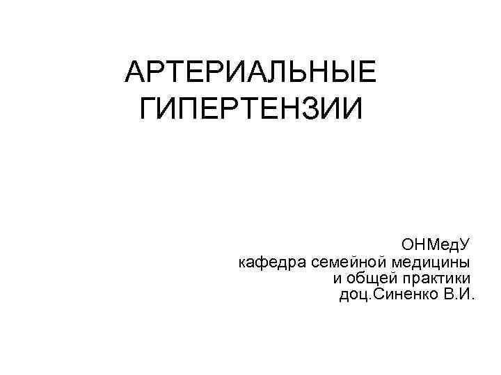 АРТЕРИАЛЬНЫЕ ГИПЕРТЕНЗИИ ОНМед. У кафедра семейной медицины и общей практики доц. Синенко В. И.
