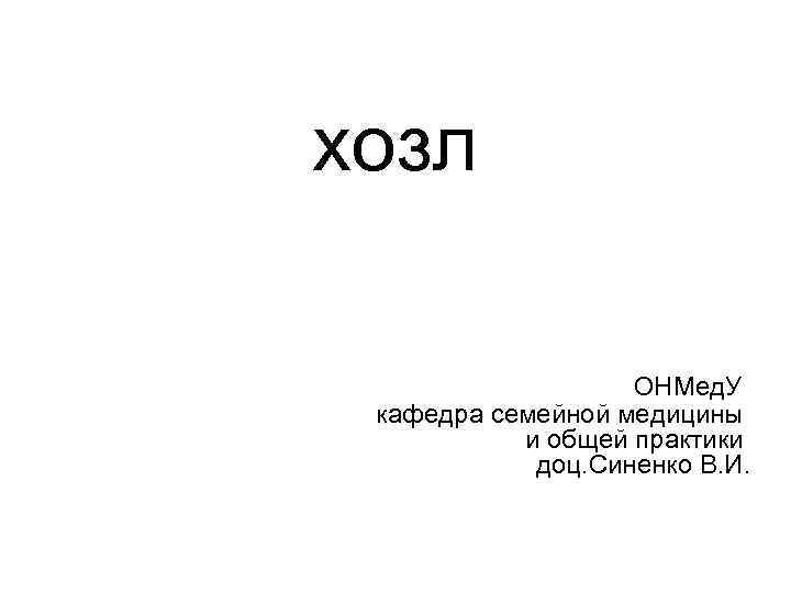 хозл ОНМед. У кафедра семейной медицины и общей практики доц. Синенко В. И. 