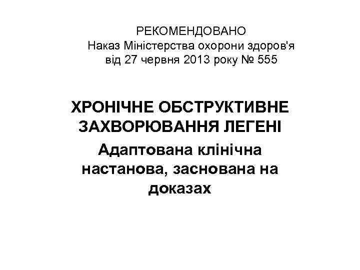 РЕКОМЕНДОВАНО Наказ Міністерства охорони здоров'я від 27 червня 2013 року № 555 ХРОНІЧНЕ ОБСТРУКТИВНЕ