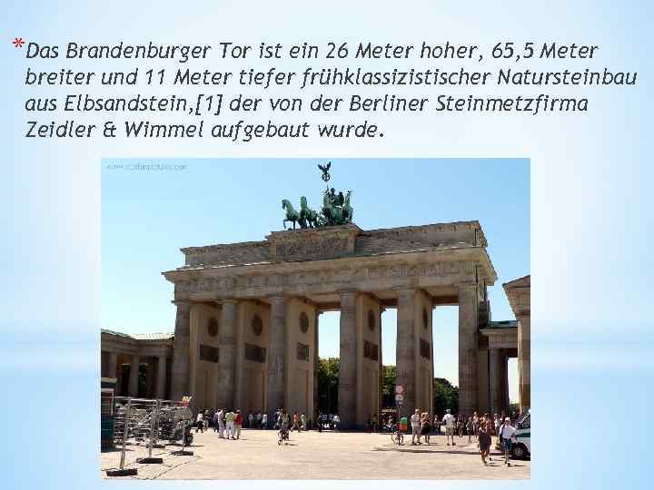 *Das Brandenburger Tor ist ein 26 Meter hoher, 65, 5 Meter breiter und 11