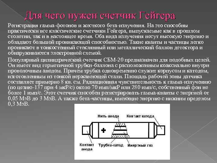 Для чего нужен счетчик Гейгера Регистрация гамма-фотонов и жесткого бета-излучения. На это способны практически