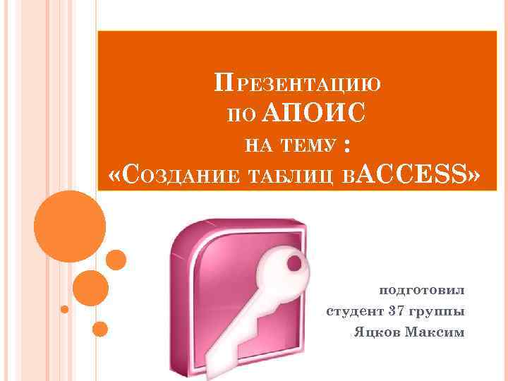 ПРЕЗЕНТАЦИЮ ПО АПОИС НА ТЕМУ : «СОЗДАНИЕ ТАБЛИЦ ВАCCЕSS» подготовил студент 37 группы Яцков