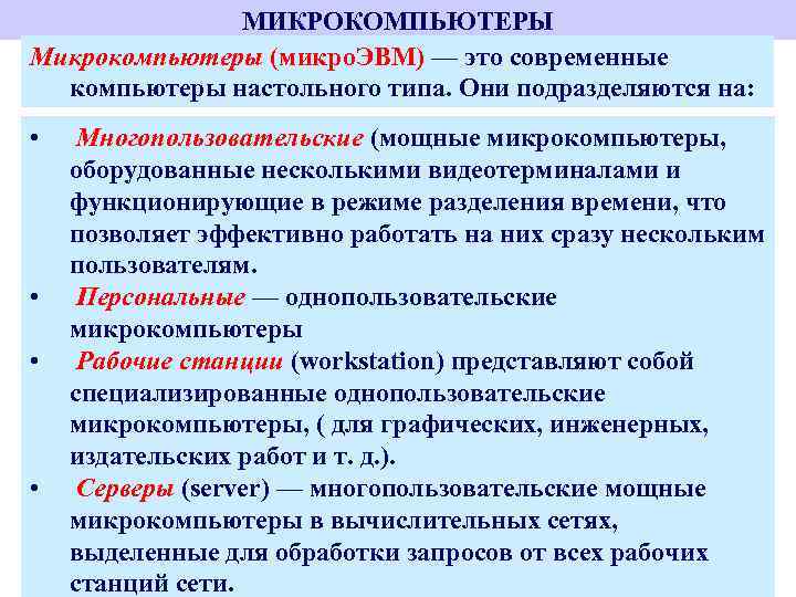 МИКРОКОМПЬЮТЕРЫ Микрокомпьютеры (микро. ЭВМ) — это современные компьютеры настольного типа. Они подразделяются на: •