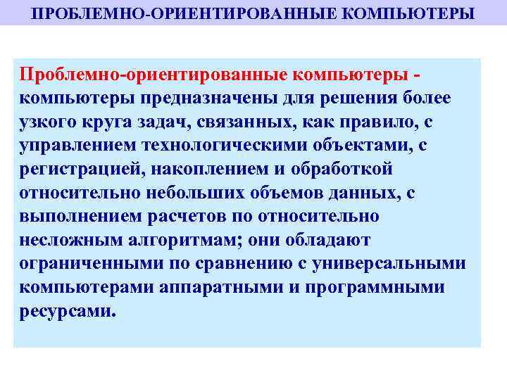 ПРОБЛЕМНО-ОРИЕНТИРОВАННЫЕ КОМПЬЮТЕРЫ Проблемно-ориентированные компьютеры предназначены для решения более узкого круга задач, связанных, как правило,
