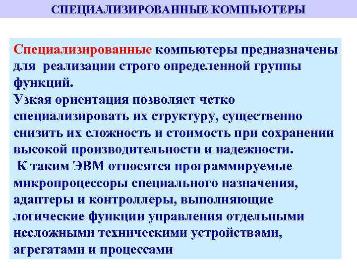 СПЕЦИАЛИЗИРОВАННЫЕ КОМПЬЮТЕРЫ Специализированные компьютеры предназначены для реализации строго определенной группы функций. Узкая ориентация позволяет