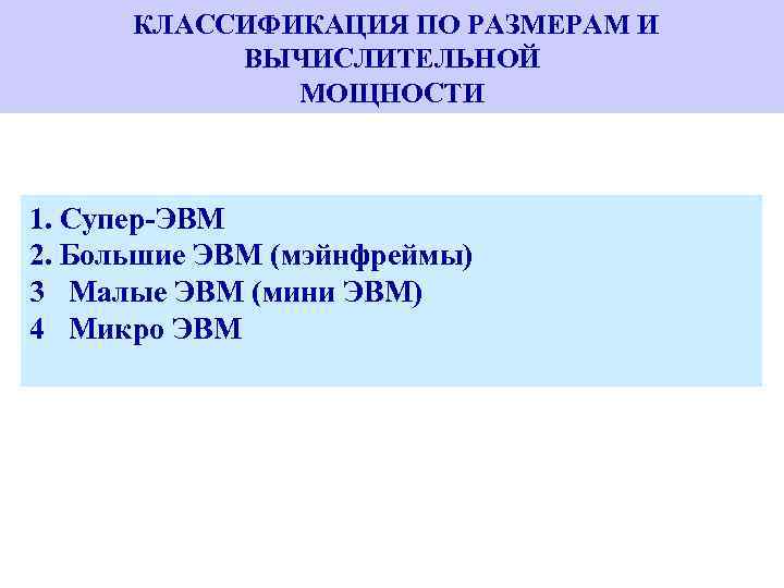  КЛАССИФИКАЦИЯ ПО РАЗМЕРАМ И ВЫЧИСЛИТЕЛЬНОЙ МОЩНОСТИ 1. Супер-ЭВМ 2. Большие ЭВМ (мэйнфреймы) 3