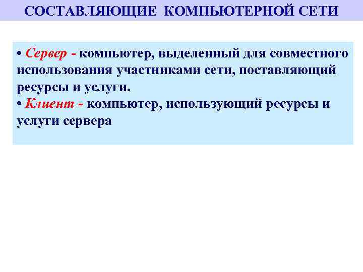 СОСТАВЛЯЮЩИЕ КОМПЬЮТЕРНОЙ СЕТИ • Сервер - компьютер, выделенный для совместного использования участниками сети, поставляющий