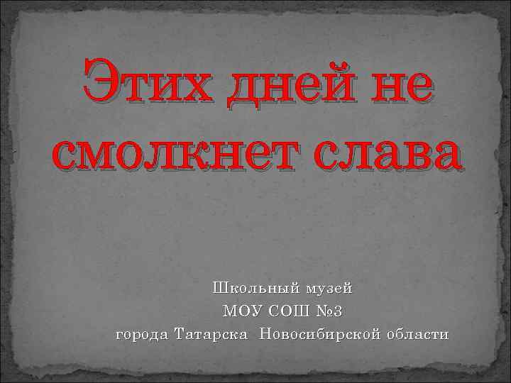 Этих дней не смолкнет слава Школьный музей МОУ СОШ № 3 города Татарска Новосибирской