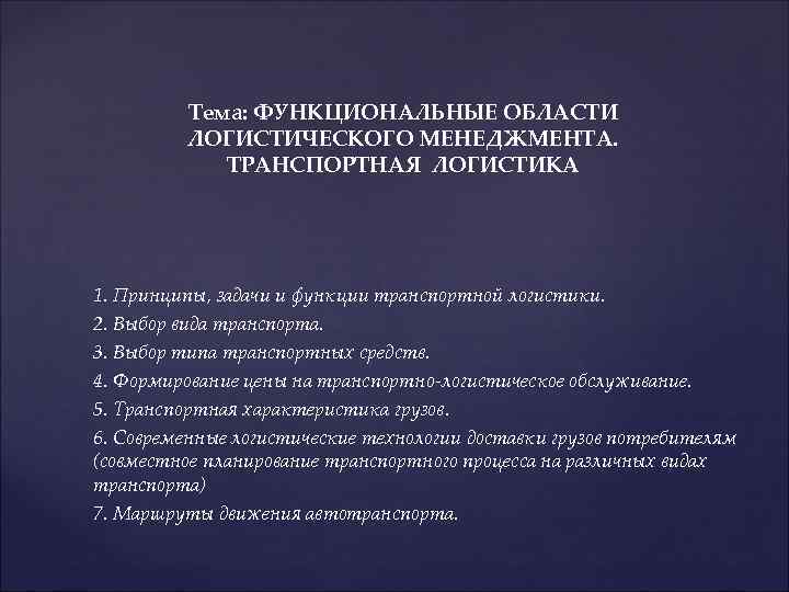 Тема: ФУНКЦИОНАЛЬНЫЕ ОБЛАСТИ ЛОГИСТИЧЕСКОГО МЕНЕДЖМЕНТА. ТРАНСПОРТНАЯ ЛОГИСТИКА 1. Принципы, задачи и функции транспортной логистики.
