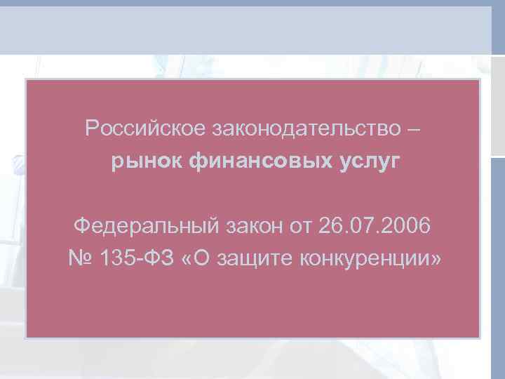 Российское законодательство – рынок финансовых услуг Федеральный закон от 26. 07. 2006 № 135