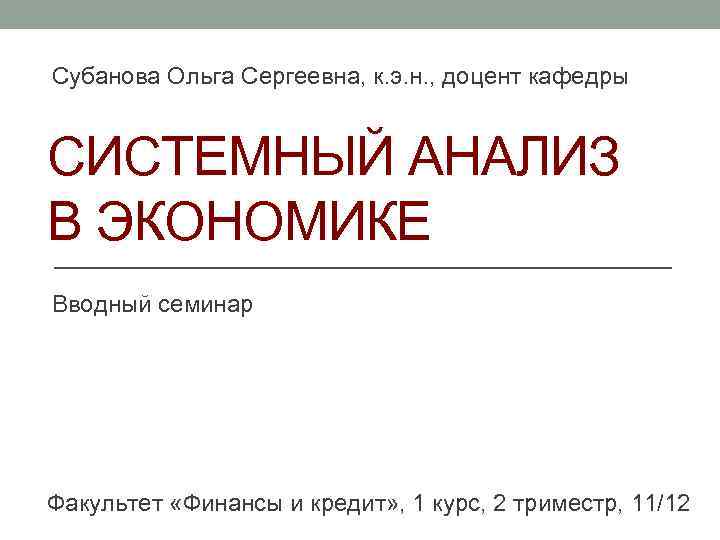 Субанова Ольга Сергеевна, к. э. н. , доцент кафедры СИСТЕМНЫЙ АНАЛИЗ В ЭКОНОМИКЕ Вводный