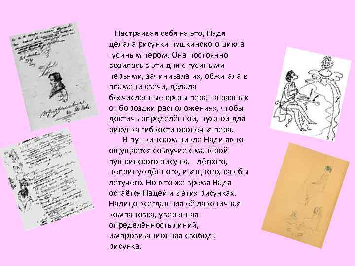  Настраивая себя на это, Надя делала рисунки пушкинского цикла гусиным пером. Она постоянно
