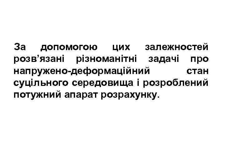 За допомогою цих залежностей розв’язані різноманітні задачі про напружено-деформаційний стан суцільного середовища і розроблений