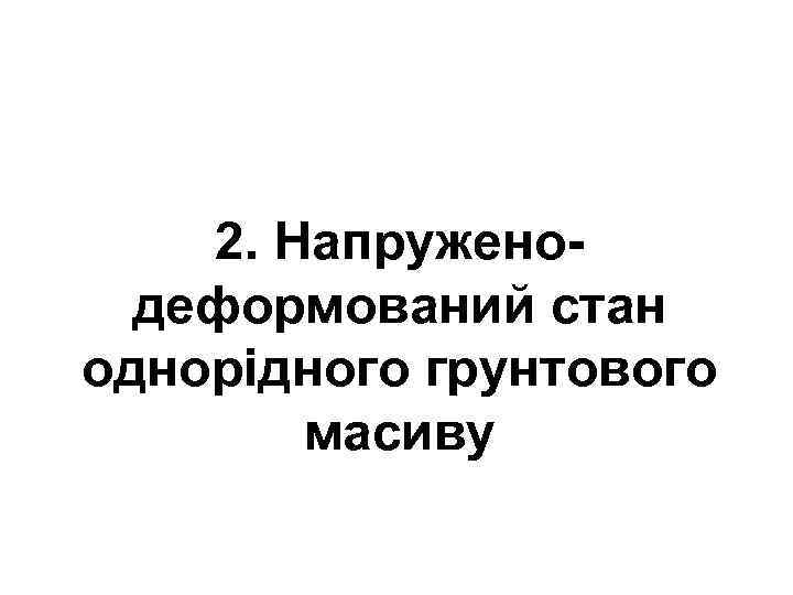 2. Напруженодеформований стан однорідного грунтового масиву 