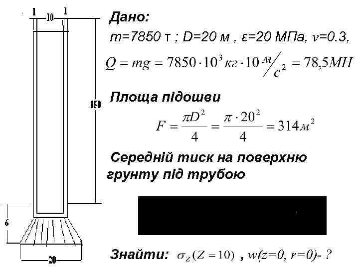 Дано: m=7850 т ; D=20 м , ε=20 МПа, v=0. 3, Площа підошви Середній