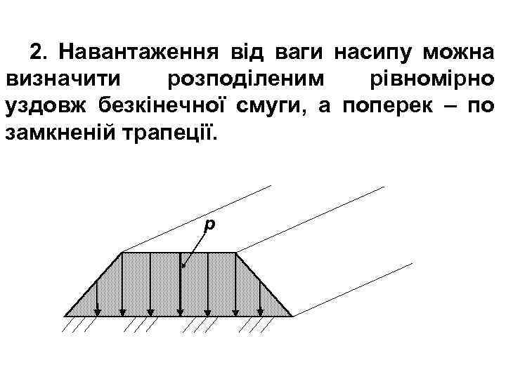 2. Навантаження від ваги насипу можна визначити розподіленим рівномірно уздовж безкінечної смуги, а поперек