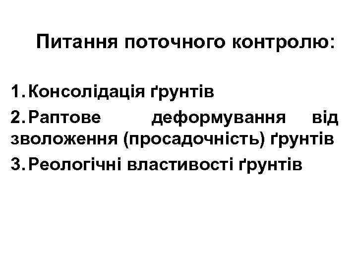 Питання поточного контролю: 1. Консолідація ґрунтів 2. Раптове деформування від зволоження (просадочність) ґрунтів 3.