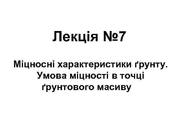 Лекція № 7 Міцносні характеристики ґрунту. Умова міцності в точці ґрунтового масиву 