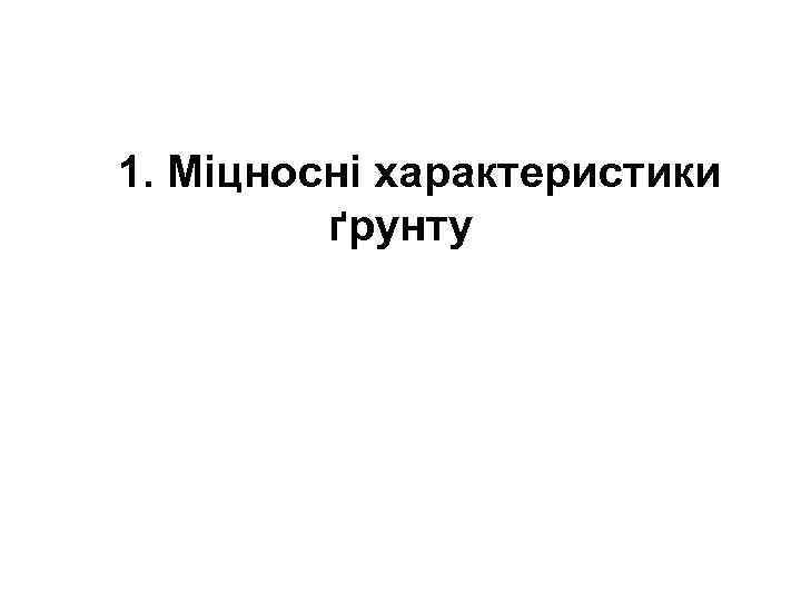 1. Міцносні характеристики ґрунту 