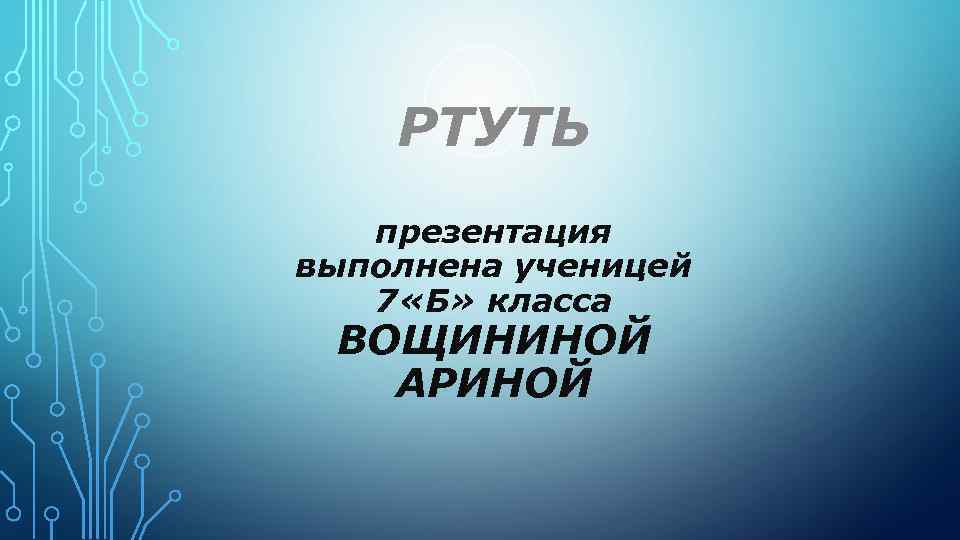 РТУТЬ презентация выполнена ученицей 7 «Б» класса ВОЩИНИНОЙ АРИНОЙ 
