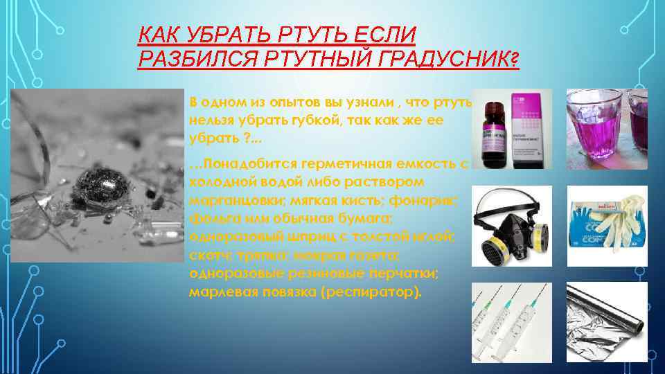 КАК УБРАТЬ РТУТЬ ЕСЛИ РАЗБИЛСЯ РТУТНЫЙ ГРАДУСНИК? В одном из опытов вы узнали ,