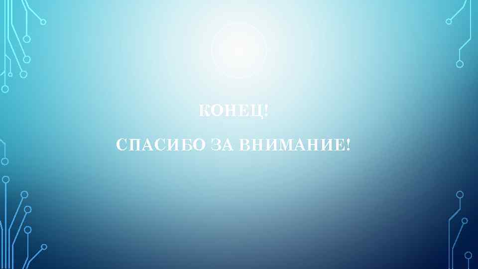 КОНЕЦ! СПАСИБО ЗА ВНИМАНИЕ! 
