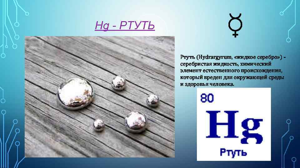 Hg - РТУТЬ Ртуть (Hydrargyrum, «жидкое серебро» ) серебристая жидкость, химический элемент естественного происхождения,