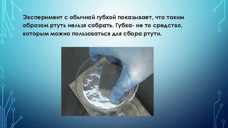 Эксперимент с обычной губкой показывает, что таким образом ртуть нельзя собрать. Губка- не то