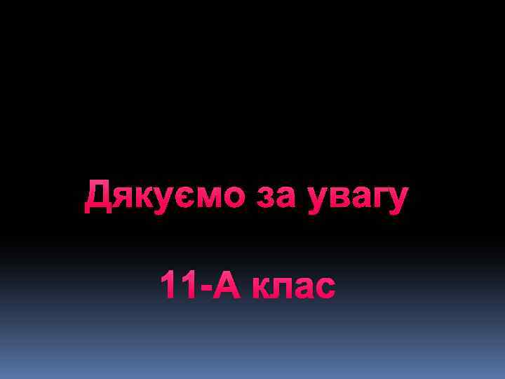 Дякуємо за увагу 11 -А клас 