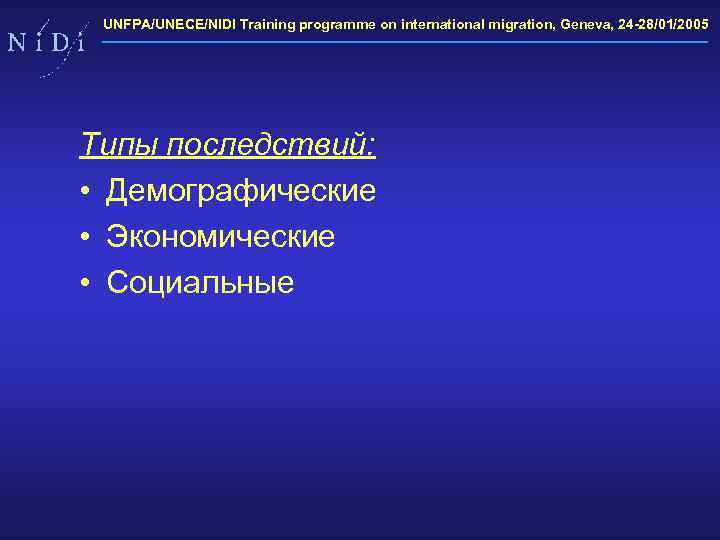 UNFPA/UNECE/NIDI Training programme on international migration, Geneva, 24 -28/01/2005 Типы последствий: • Демографические •