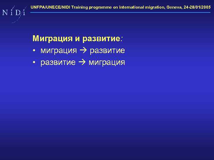 UNFPA/UNECE/NIDI Training programme on international migration, Geneva, 24 -28/01/2005 Миграция и развитие: • миграция