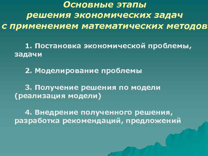 Основные этапы решения экономических задач с применением математических методов 1. Постановка экономической проблемы, задачи