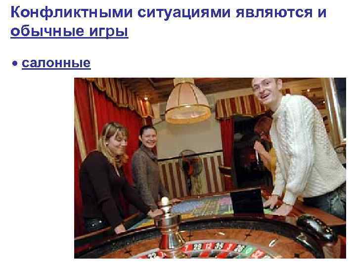Конфликтными ситуациями являются и обычные игры салонные 