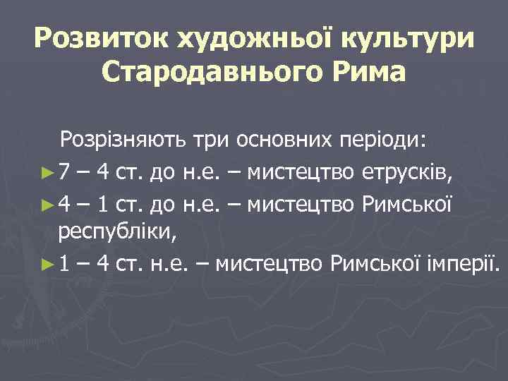 Розвиток художньої культури Стародавнього Рима Розрізняють три основних періоди: ► 7 – 4 ст.