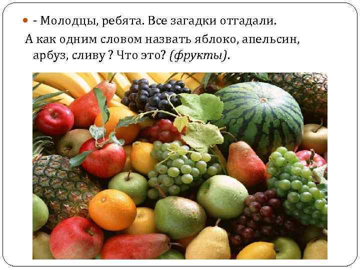  - Молодцы, ребята. Все загадки отгадали. А как одним словом назвать яблоко, апельсин,