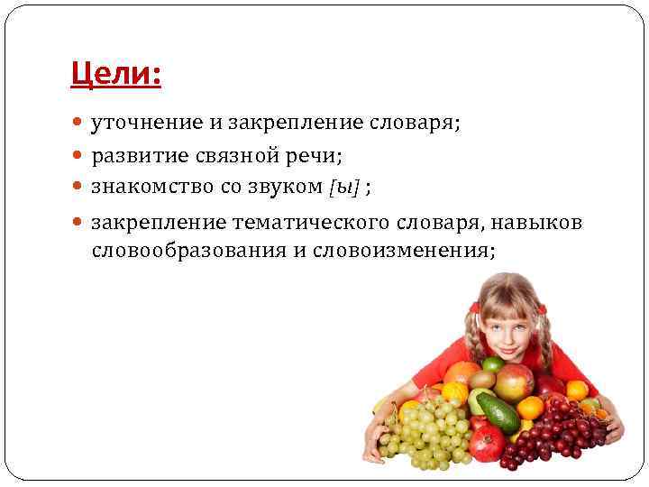 Цели: уточнение и закрепление словаря; развитие связной речи; знакомство со звуком [ы] ; закрепление